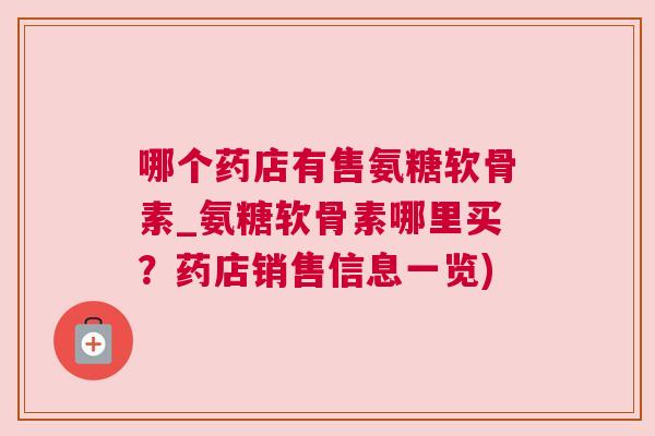 哪个药店有售氨糖软骨素_氨糖软骨素哪里买？药店销售信息一览)