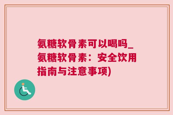 氨糖软骨素可以喝吗_氨糖软骨素：安全饮用指南与注意事项)