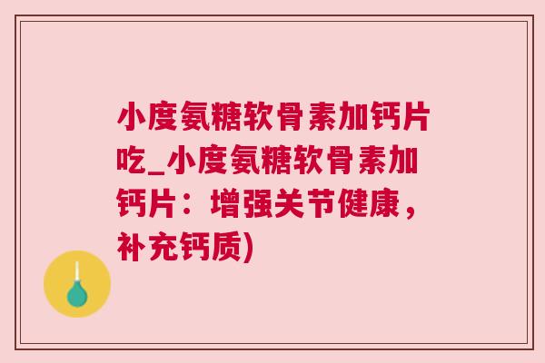 小度氨糖软骨素加钙片吃_小度氨糖软骨素加钙片:增强关节健康,补充钙质) 小度氨糖软骨素加钙片吃_小度氨糖软骨素加钙片:增强关节健康,补充钙质)