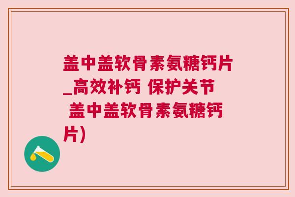 盖中盖软骨素氨糖钙片_高效补钙 保护关节 盖中盖软骨素氨糖钙片)
