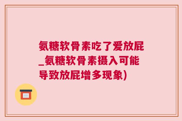 氨糖软骨素吃了爱放屁_氨糖软骨素摄入可能导致放屁增多现象)