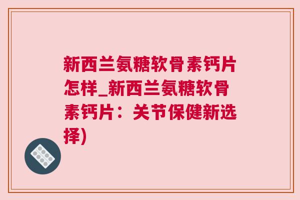新西兰氨糖软骨素钙片怎样_新西兰氨糖软骨素钙片：关节保健新选择)