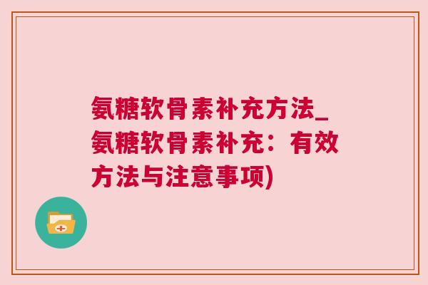 氨糖软骨素补充方法_氨糖软骨素补充：有效方法与注意事项)