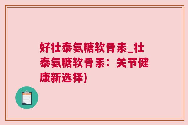 好壮泰氨糖软骨素_壮泰氨糖软骨素：关节健康新选择)