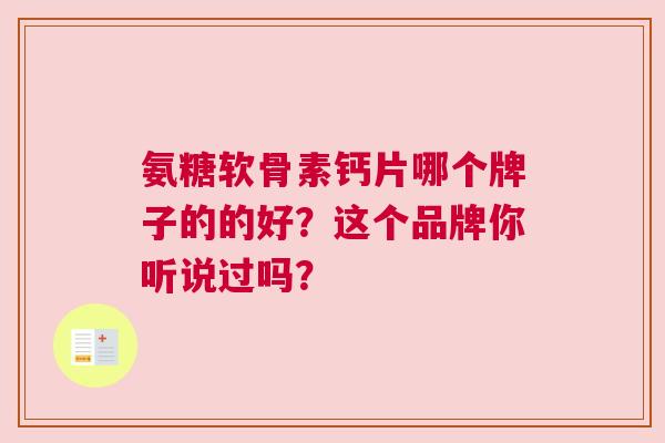 氨糖软骨素钙片哪个牌子的的好？这个品牌你听说过吗？