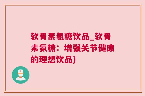 软骨素氨糖饮品_软骨素氨糖：增强关节健康的理想饮品)