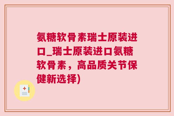 氨糖软骨素瑞士原装进口_瑞士原装进口氨糖软骨素，高品质关节保健新选择)