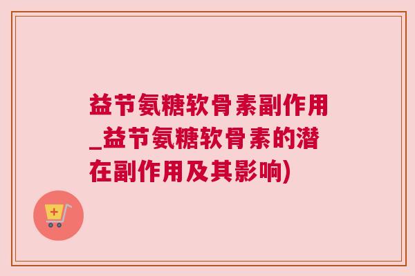 益节氨糖软骨素副作用_益节氨糖软骨素的潜在副作用及其影响)