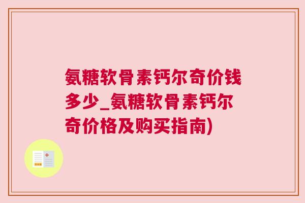 氨糖软骨素钙尔奇价钱多少_氨糖软骨素钙尔奇价格及购买指南)