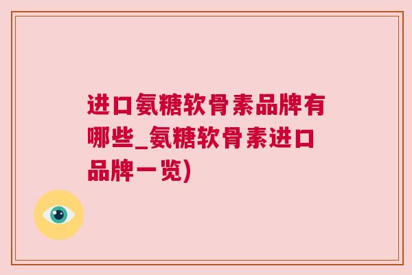 进口氨糖软骨素品牌有哪些_氨糖软骨素进口品牌一览)