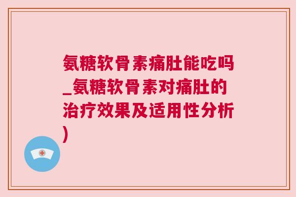 氨糖软骨素痛肚能吃吗_氨糖软骨素对痛肚的治疗效果及适用性分析)