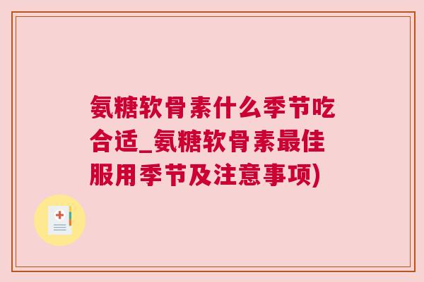 氨糖软骨素什么季节吃合适_氨糖软骨素最佳服用季节及注意事项)