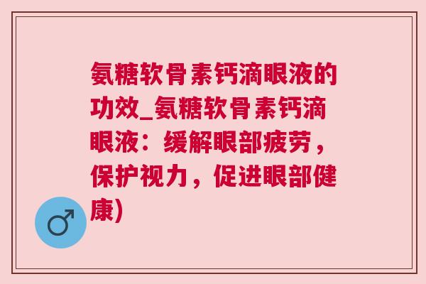 氨糖软骨素钙滴眼液的功效_氨糖软骨素钙滴眼液：缓解眼部疲劳，保护视力，促进眼部健康)