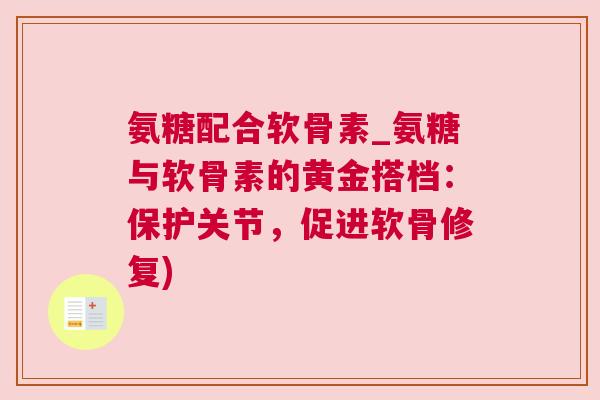氨糖配合软骨素_氨糖与软骨素的黄金搭档：保护关节，促进软骨修复)
