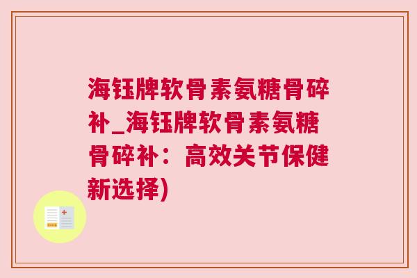 海钰牌软骨素氨糖骨碎补_海钰牌软骨素氨糖骨碎补：高效关节保健新选择)