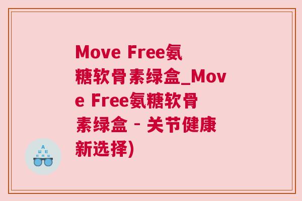 Move Free氨糖软骨素绿盒_Move Free氨糖软骨素绿盒 - 关节健康新选择)