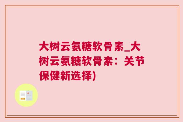 大树云氨糖软骨素_大树云氨糖软骨素：关节保健新选择)