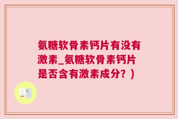 氨糖软骨素钙片有没有激素_氨糖软骨素钙片是否含有激素成分？)