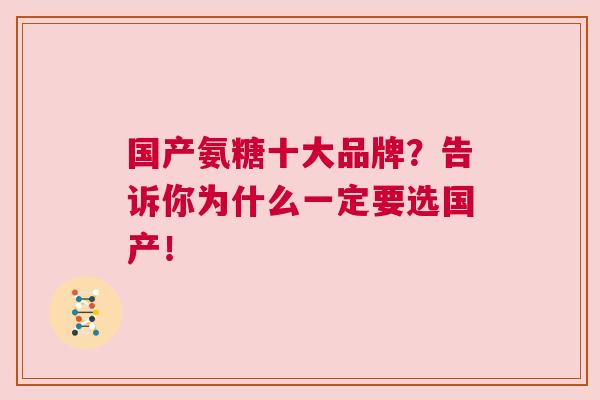 国产氨糖十大品牌？告诉你为什么一定要选国产！