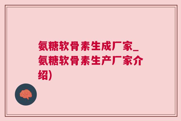 氨糖软骨素生成厂家_氨糖软骨素生产厂家介绍)