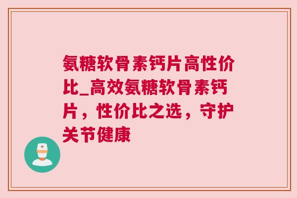 氨糖软骨素钙片高性价比_高效氨糖软骨素钙片，性价比之选，守护关节健康