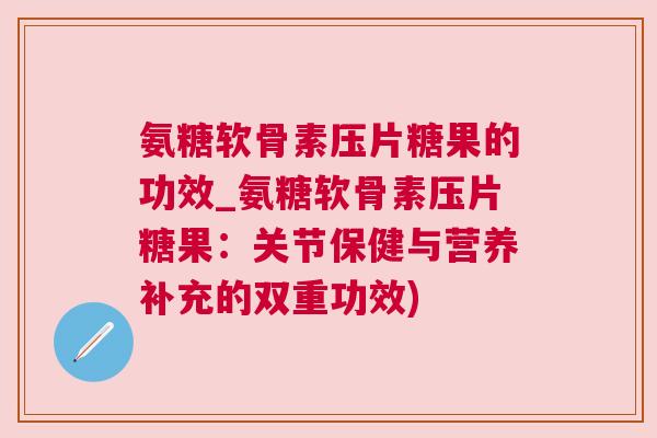 氨糖软骨素压片糖果的功效_氨糖软骨素压片糖果：关节保健与营养补充的双重功效)
