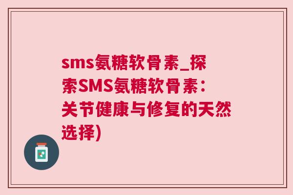 sms氨糖软骨素_探索SMS氨糖软骨素：关节健康与修复的天然选择)