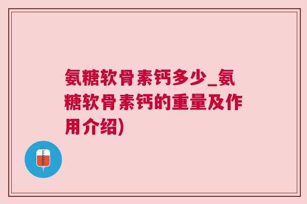 氨糖软骨素钙多少_氨糖软骨素钙的重量及作用介绍)