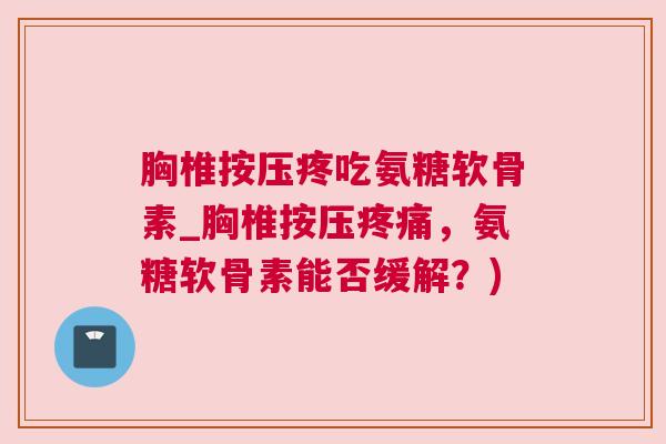 胸椎按压疼吃氨糖软骨素_胸椎按压，氨糖软骨素能否缓解？)
