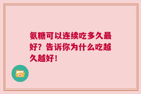氨糖可以连续吃多久最好？告诉你为什么吃越久越好！