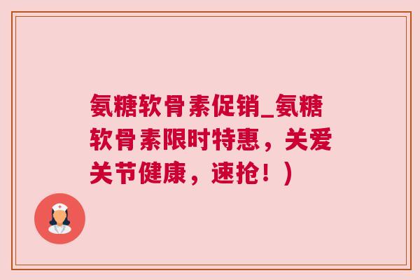 氨糖软骨素促销_氨糖软骨素限时特惠，关爱关节健康，速抢！)