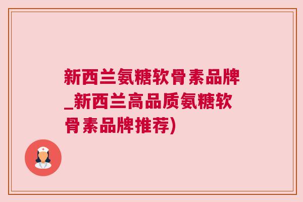 新西兰氨糖软骨素品牌_新西兰高品质氨糖软骨素品牌推荐)
