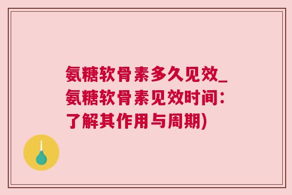 氨糖软骨素多久见效_氨糖软骨素见效时间：了解其作用与周期)