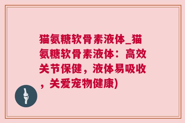 猫氨糖软骨素液体_猫氨糖软骨素液体：高效关节保健，液体易吸收，关爱宠物健康)