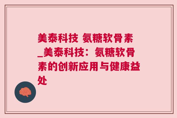 美泰科技 氨糖软骨素_美泰科技：氨糖软骨素的创新应用与健康益处