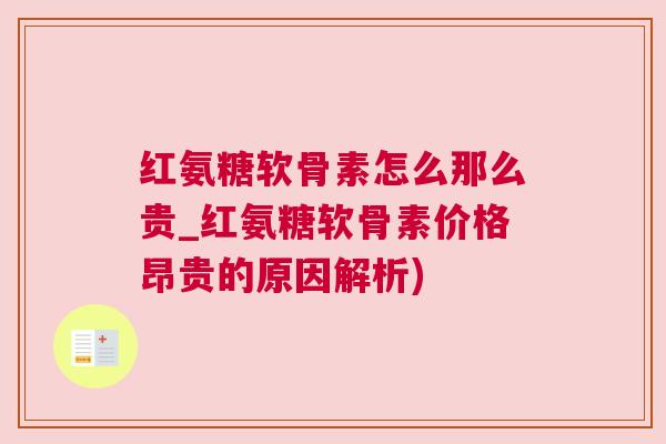 红氨糖软骨素怎么那么贵_红氨糖软骨素价格昂贵的原因解析) 红氨糖软骨素怎么那么贵_红氨糖软骨素价格昂贵的原因解析)