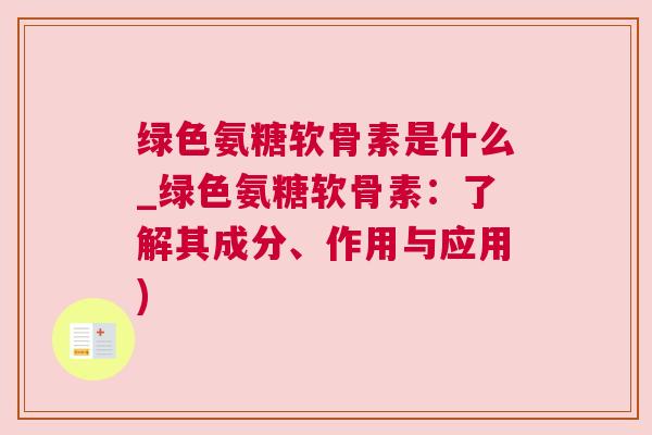 绿色氨糖软骨素是什么_绿色氨糖软骨素：了解其成分、作用与应用)
