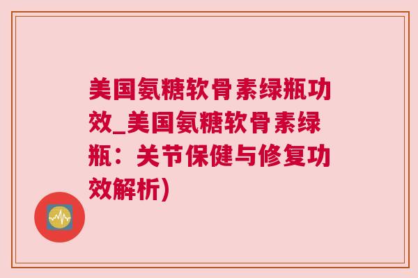 美国氨糖软骨素绿瓶功效_美国氨糖软骨素绿瓶：关节保健与修复功效解析)