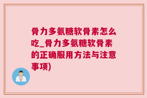 骨力多氨糖软骨素怎么吃_骨力多氨糖软骨素的正确服用方法与注意事项)
