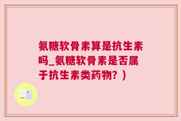氨糖软骨素算是抗生素吗_氨糖软骨素是否属于抗生素类药物？)