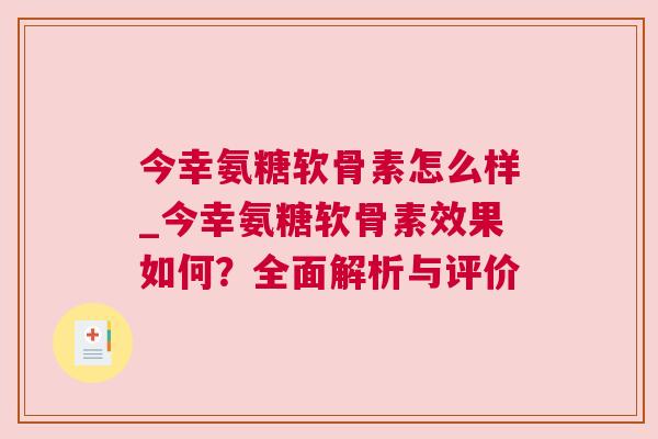 今幸氨糖软骨素怎么样_今幸氨糖软骨素效果如何？全面解析与评价