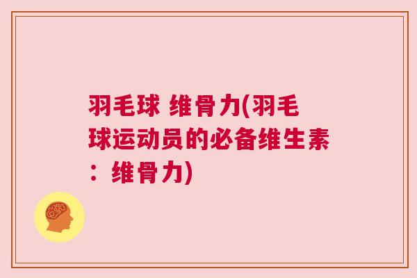 羽毛球 维骨力(羽毛球运动员的必备维生素：维骨力)