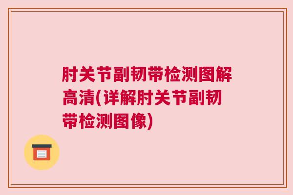 肘关节副韧带检测图解高清(详解肘关节副韧带检测图像)