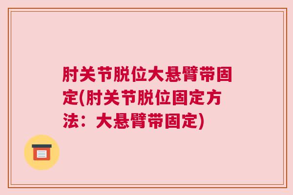 肘关节脱位大悬臂带固定(肘关节脱位固定方法：大悬臂带固定)