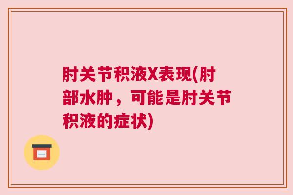 肘关节积液X表现(肘部水肿，可能是肘关节积液的症状)