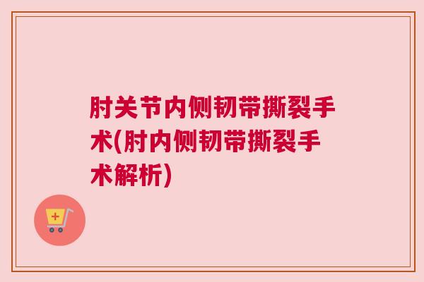 肘关节内侧韧带撕裂手术(肘内侧韧带撕裂手术解析)