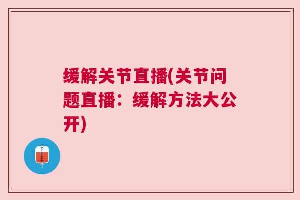 缓解关节直播(关节问题直播：缓解方法大公开)
