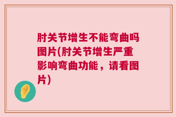 肘关节增生不能弯曲吗图片(肘关节增生严重影响弯曲功能,请看图片) 肘关节增生不能弯曲吗图片(肘关节增生严重影响弯曲功能,请看图片)
