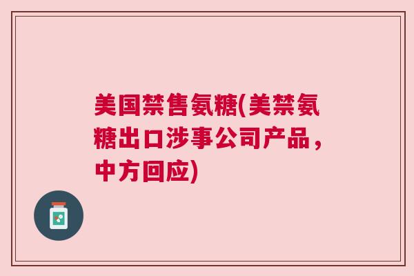 美国禁售氨糖(美禁氨糖出口涉事公司产品，中方回应)