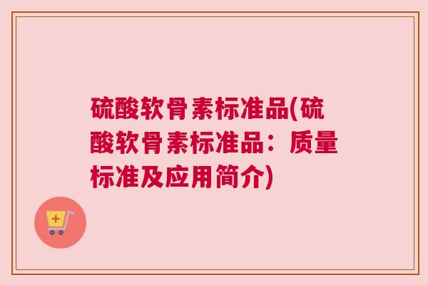 硫酸软骨素标准品(硫酸软骨素标准品：质量标准及应用简介)
